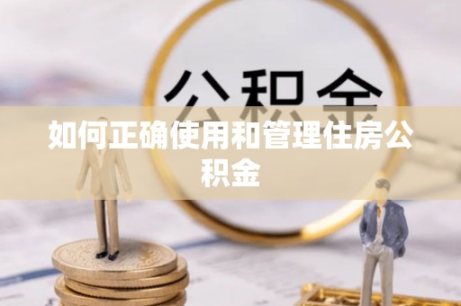 新兴如何正确使用和管理住房公积金